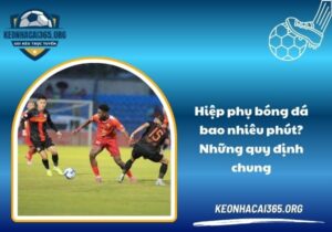 Hiệp phụ đá bao nhiêu phút? Những quy định chung