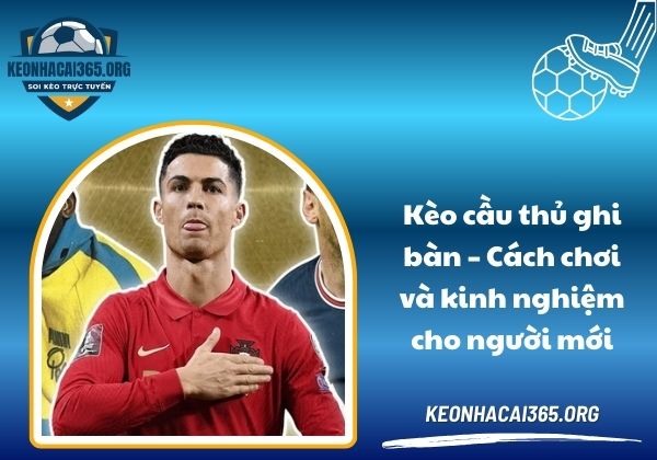 Kèo cầu thủ ghi bàn - Cách chơi, kinh nghiệm và lưu ý cho người mới