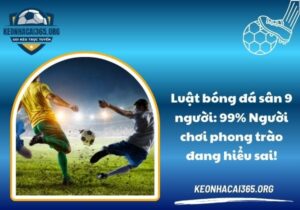 Luật bóng đá sân 9 người: 99% Người chơi phong trào đang hiểu sai!
