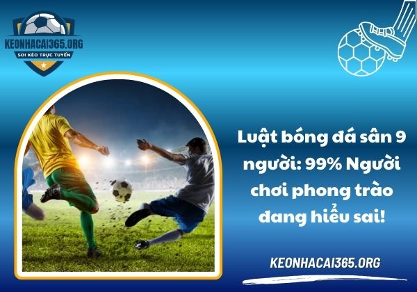 Luật bóng đá sân 9 người: 99% Người chơi phong trào đang hiểu sai!